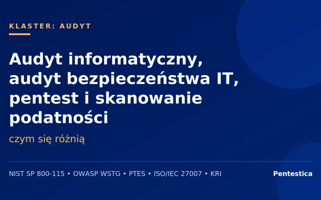 Audyt informatyczny, audyt bezpieczeństwa IT, pentest i skanowanie podatności — czym się różnią