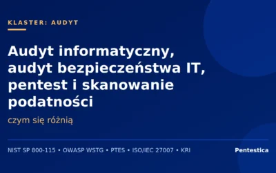 Audyt informatyczny, audyt bezpieczeństwa IT, pentest i skanowanie podatności — czym się różnią