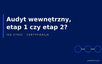 Audyt wewnętrzny, etap 1 i etap 2 — który audyt ISO 27001 zamówić i u kogo