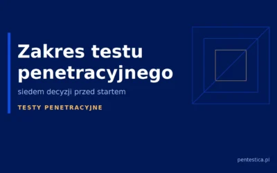 Zakres testu penetracyjnego — siedem decyzji, które trzeba podjąć przed startem