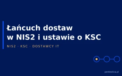 Bezpieczeństwo łańcucha dostaw w NIS2 i ustawie o KSC – jak sprawdzić dostawcę IT i co wpisać do umowy
